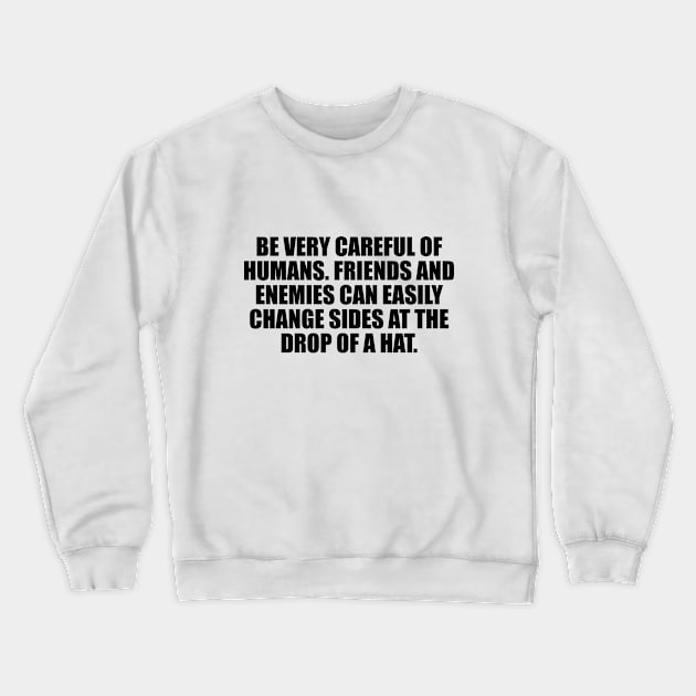 Be very careful of humans. Friends and enemies can easily change sides at the drop of a hat Crewneck Sweatshirt by D1FF3R3NT